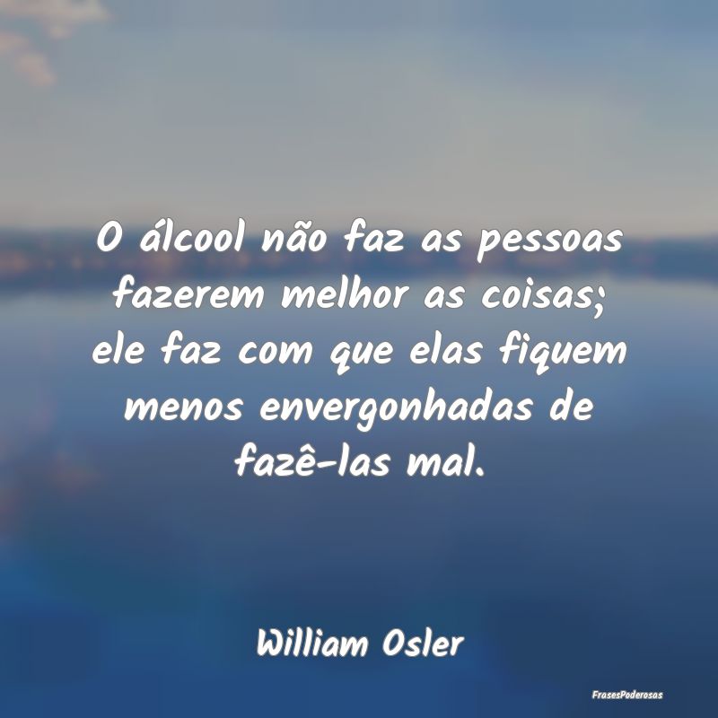 O álcool não faz as pessoas fazerem melhor as co... O álcool não faz as pessoas fazerem melhor as co...