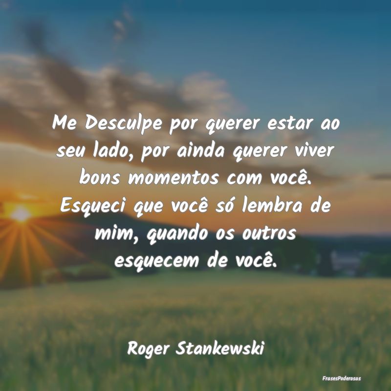 Me Desculpe por querer estar ao seu lado, por aind... Me Desculpe por querer estar ao seu lado, por aind...