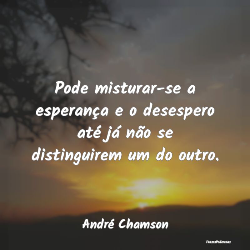Pode misturar-se a esperança e o desespero até j...