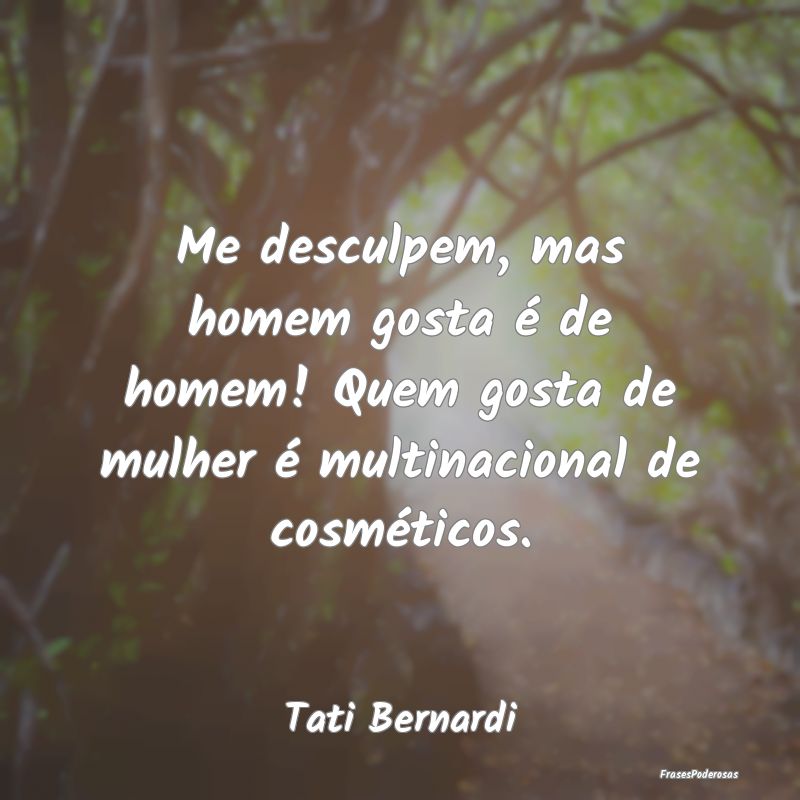 Me desculpem, mas homem gosta é de homem! Quem go... Me desculpem, mas homem gosta é de homem! Quem go...