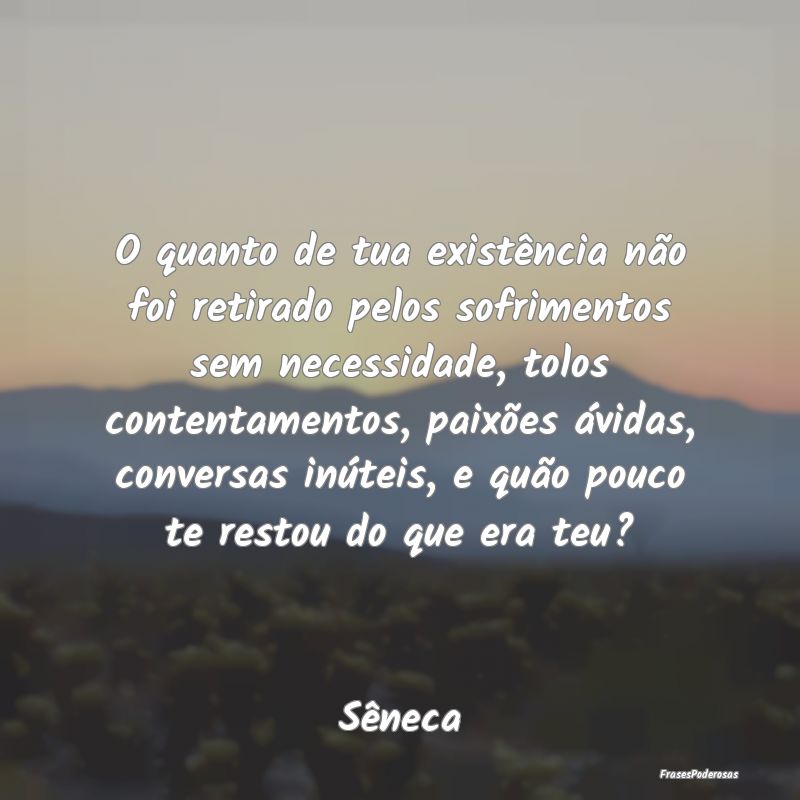 O quanto de tua existência não foi retirado pelo... O quanto de tua existência não foi retirado pelo...
