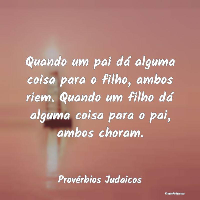 Quando um pai dá alguma coisa para o filho, ambos... Quando um pai dá alguma coisa para o filho, ambos...