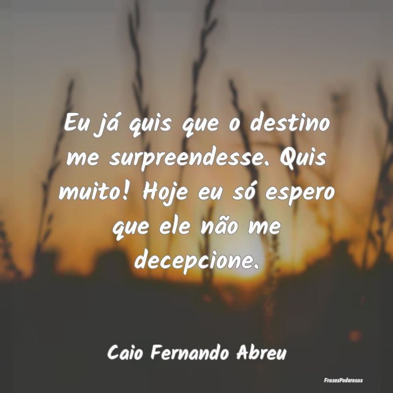 Eu já quis que o destino me surpreendesse. Quis m... Eu já quis que o destino me surpreendesse. Quis m...