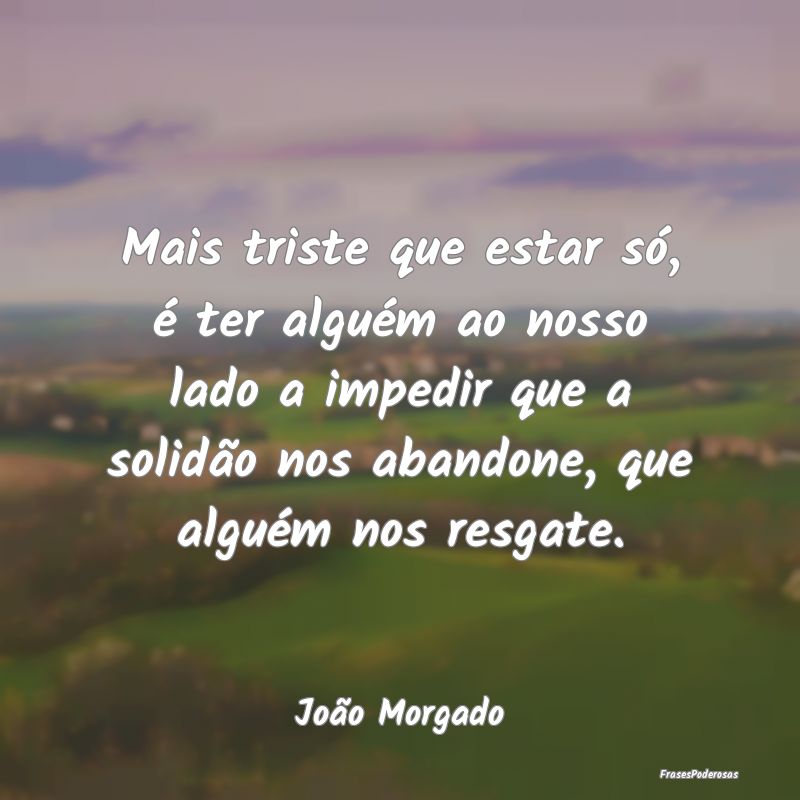 Mais triste que estar só, é ter alguém ao nosso...