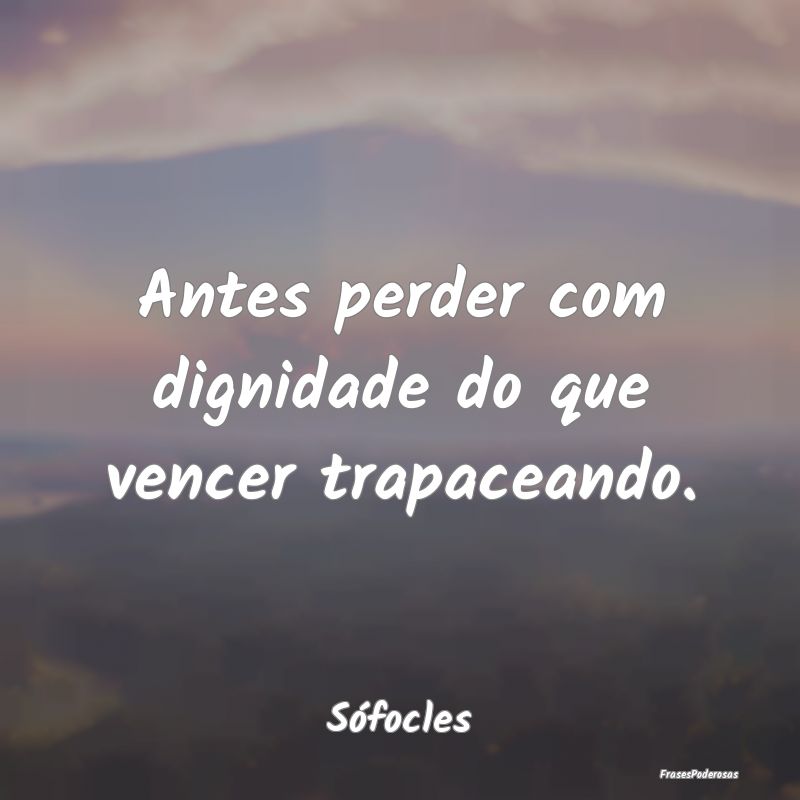 Antes perder com dignidade do que vencer trapacean...