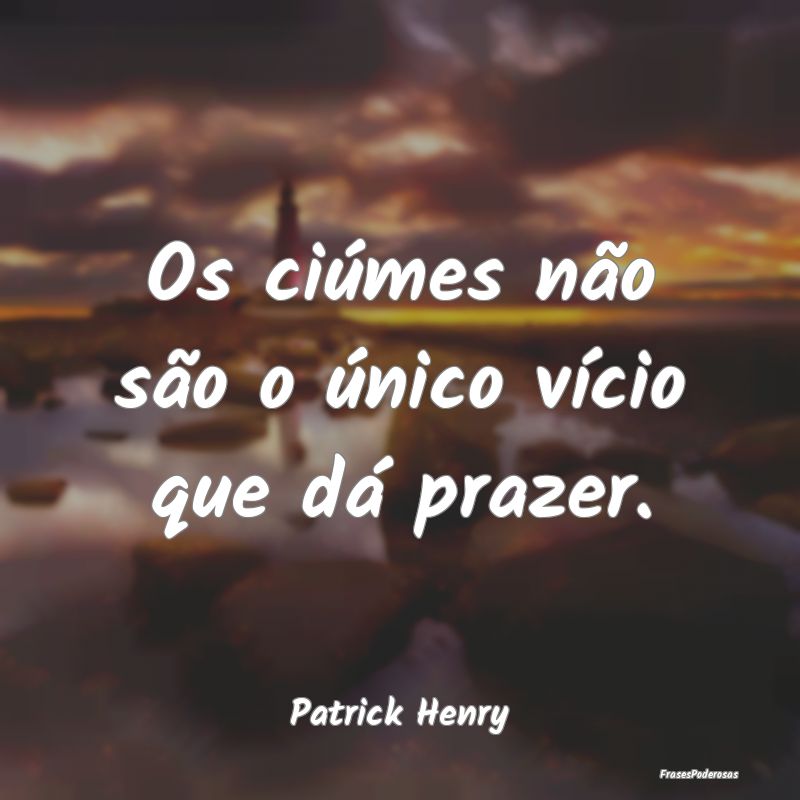 Os ciúmes não são o único vício que dá praze...