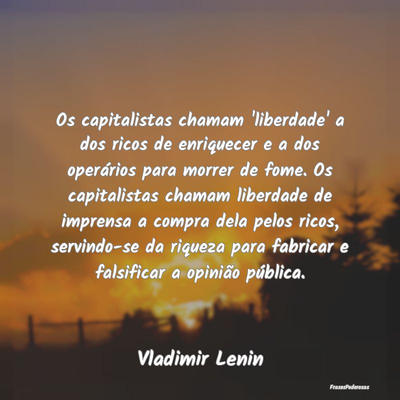 Os capitalistas chamam 'liberdade' a dos ricos de ... Os capitalistas chamam 'liberdade' a dos ricos de ...