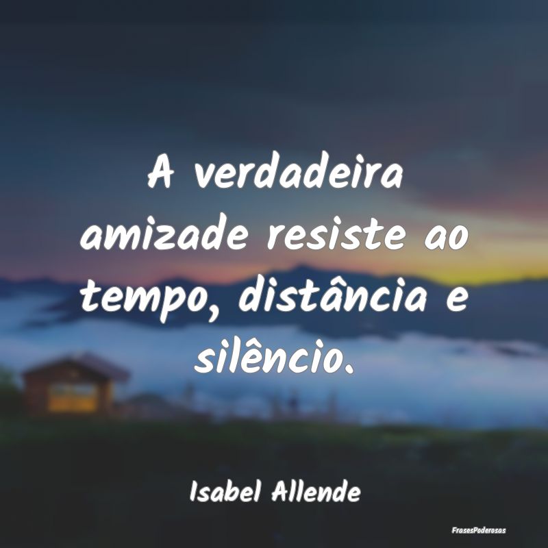 A verdadeira amizade resiste ao tempo, distância ...