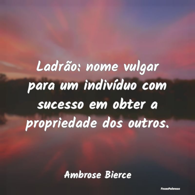 Ladrão: nome vulgar para um indivíduo com sucess... Ladrão: nome vulgar para um indivíduo com sucess...