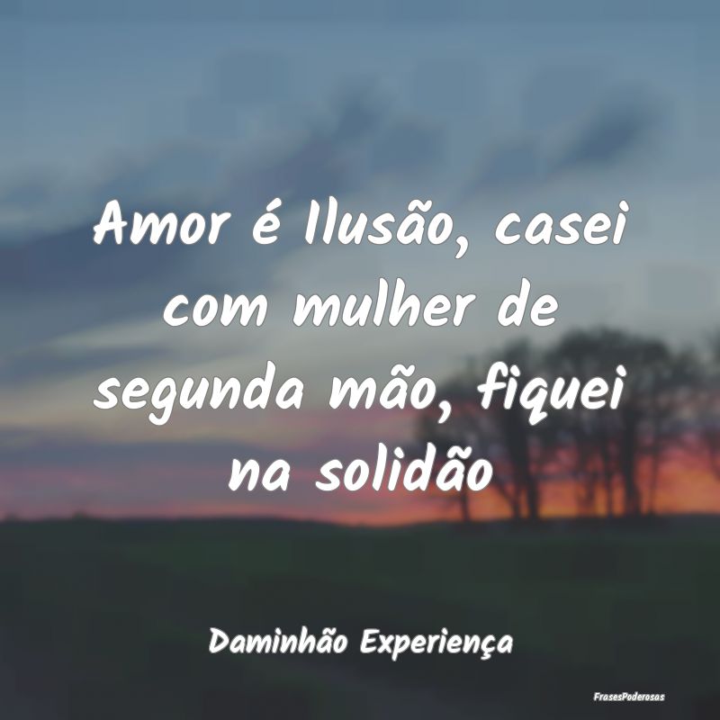 Amor é Ilusão, casei com mulher de segunda mão,...