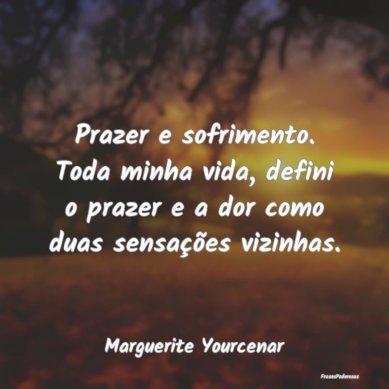 Prazer e sofrimento. Toda minha vida, defini o pra... Prazer e sofrimento. Toda minha vida, defini o pra...