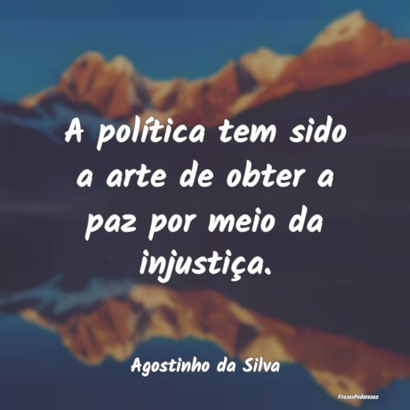 A política tem sido a arte de obter a paz por mei...
