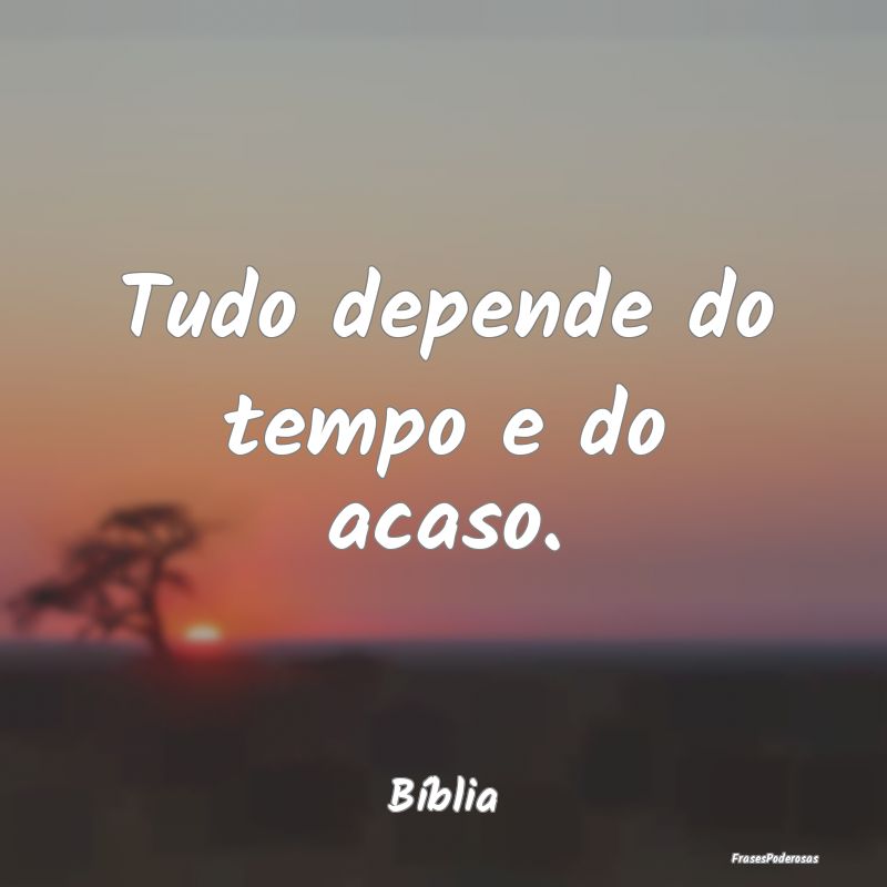 Tudo depende do tempo e do acaso....