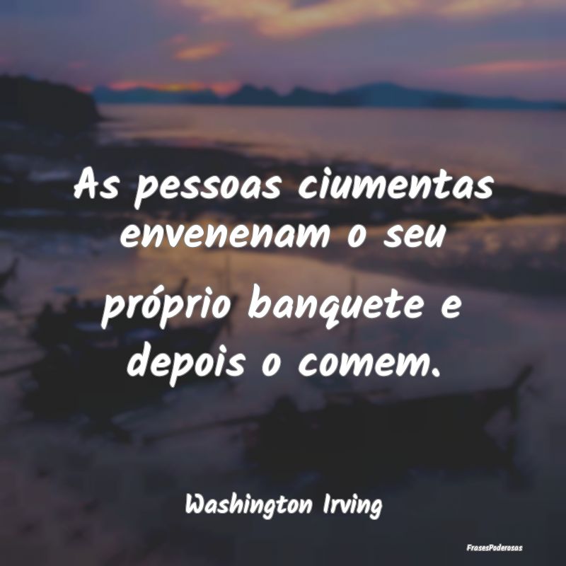 As pessoas ciumentas envenenam o seu próprio banq...