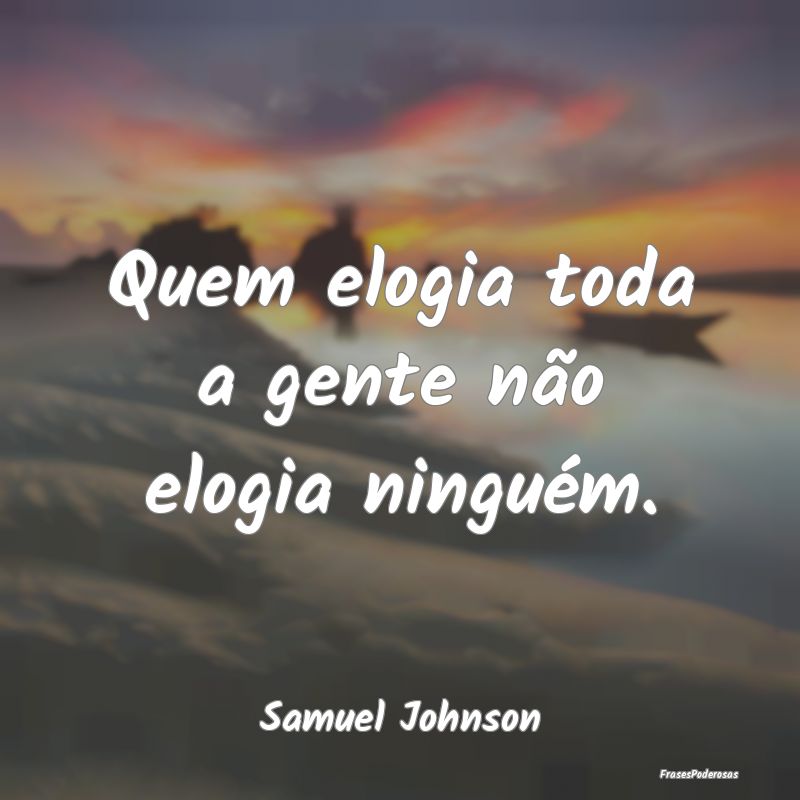 Quem elogia toda a gente não elogia ninguém....