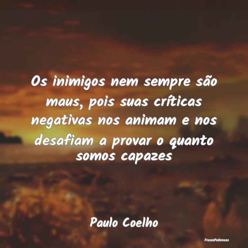 Os inimigos nem sempre são maus, pois suas críti... Os inimigos nem sempre são maus, pois suas críti...