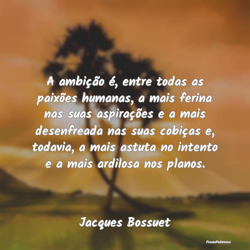 A ambição é, entre todas as paixões humanas, a... A ambição é, entre todas as paixões humanas, a...