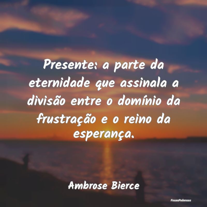 Presente: a parte da eternidade que assinala a div... Presente: a parte da eternidade que assinala a div...
