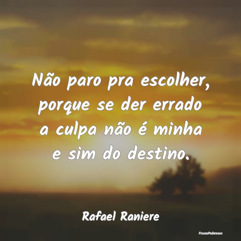Não paro pra escolher, porque se der errado a cul...