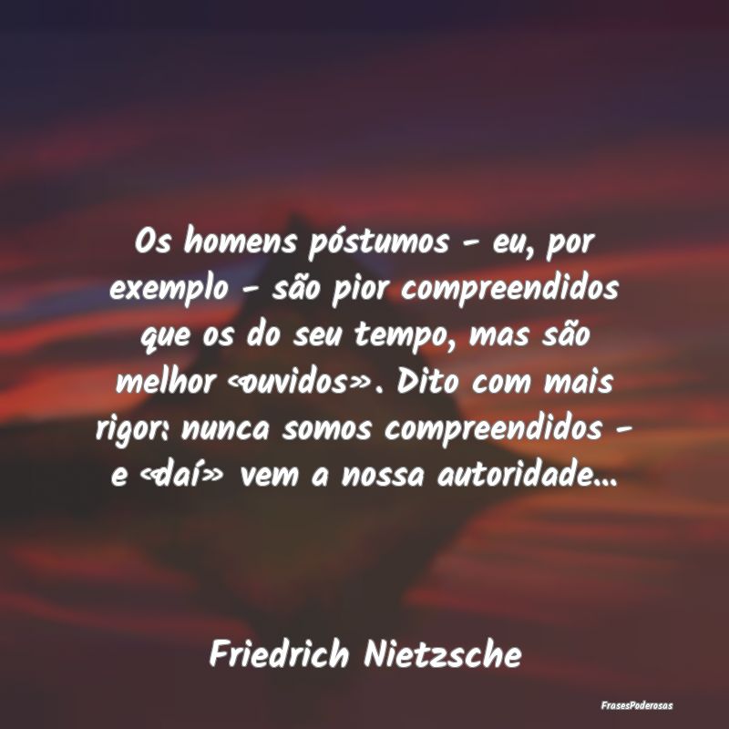 Os homens póstumos - eu, por exemplo - são pior ... Os homens póstumos - eu, por exemplo - são pior ...