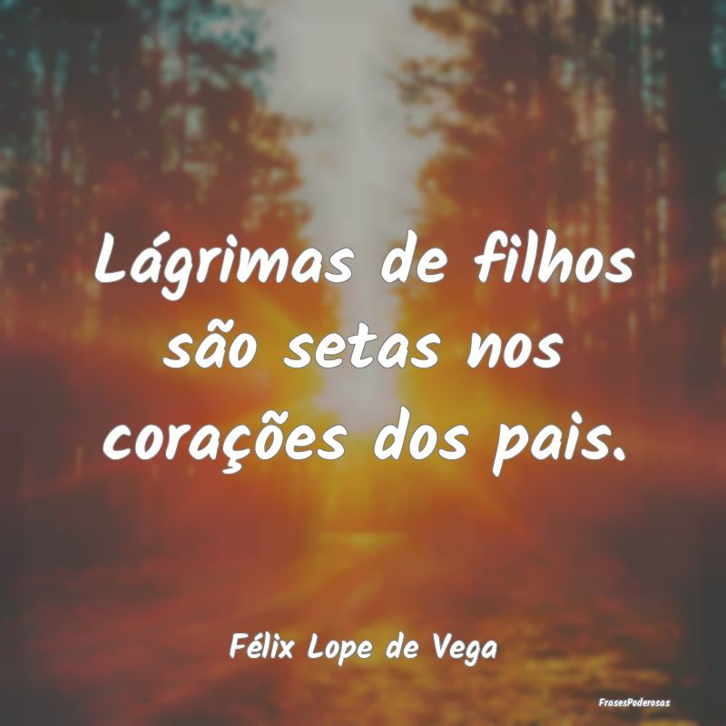 Lágrimas de filhos são setas nos corações dos ...