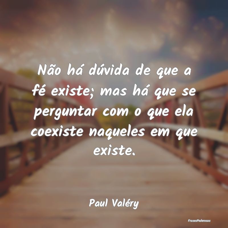 Não há dúvida de que a fé existe; mas há que ... Não há dúvida de que a fé existe; mas há que ...