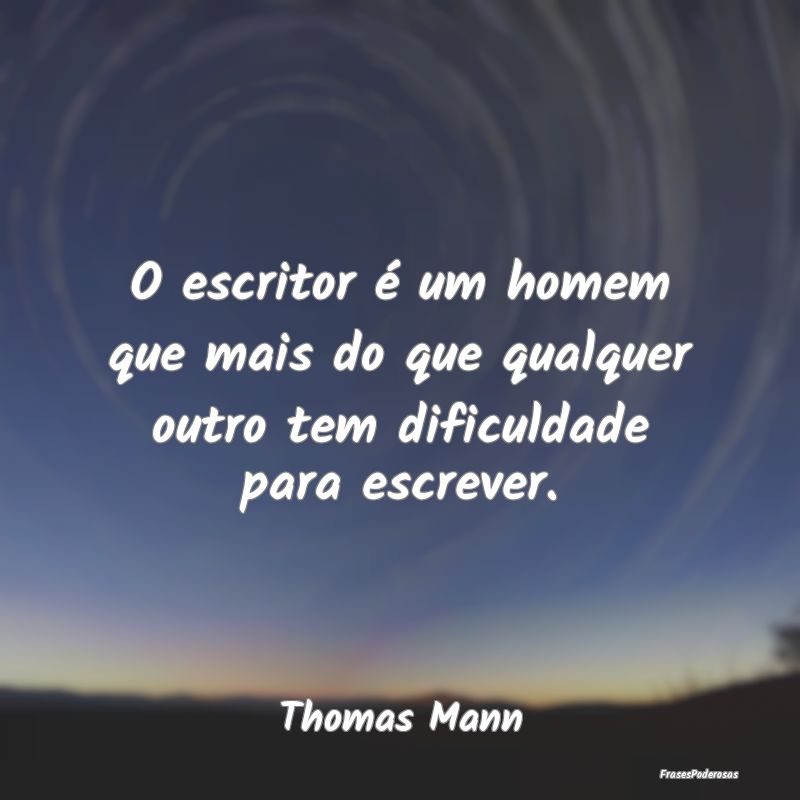 O escritor é um homem que mais do que qualquer ou...