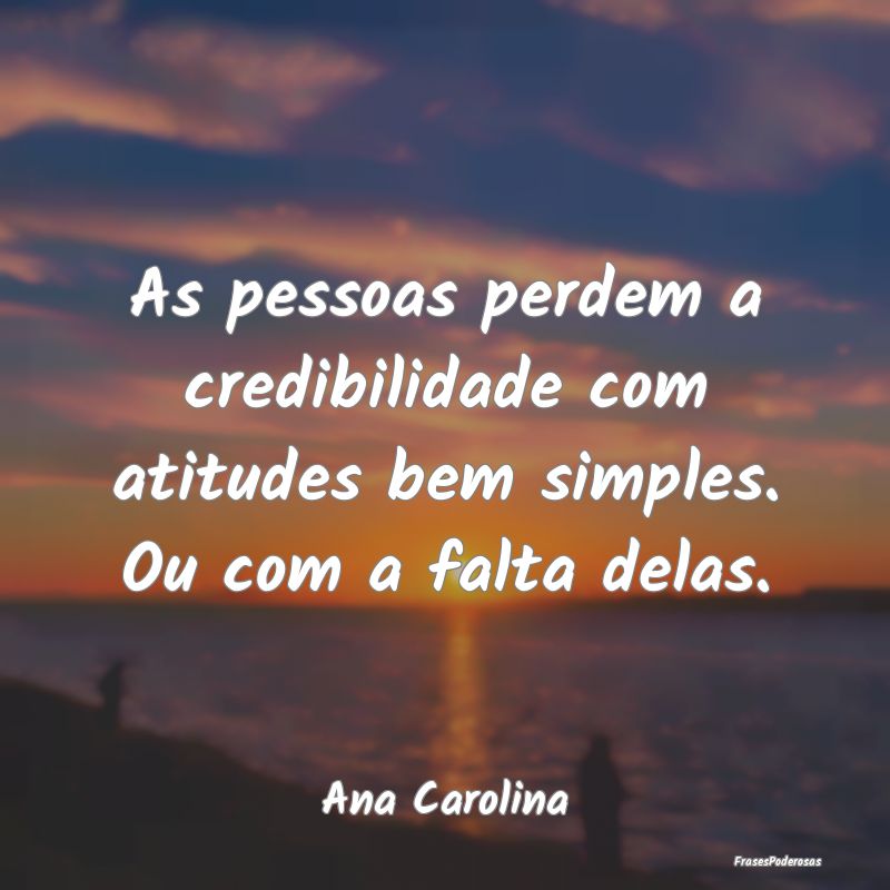 As pessoas perdem a credibilidade com atitudes bem...