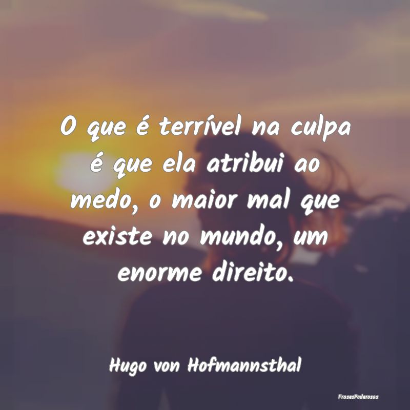 O que é terrível na culpa é que ela atribui ao ... O que é terrível na culpa é que ela atribui ao ...