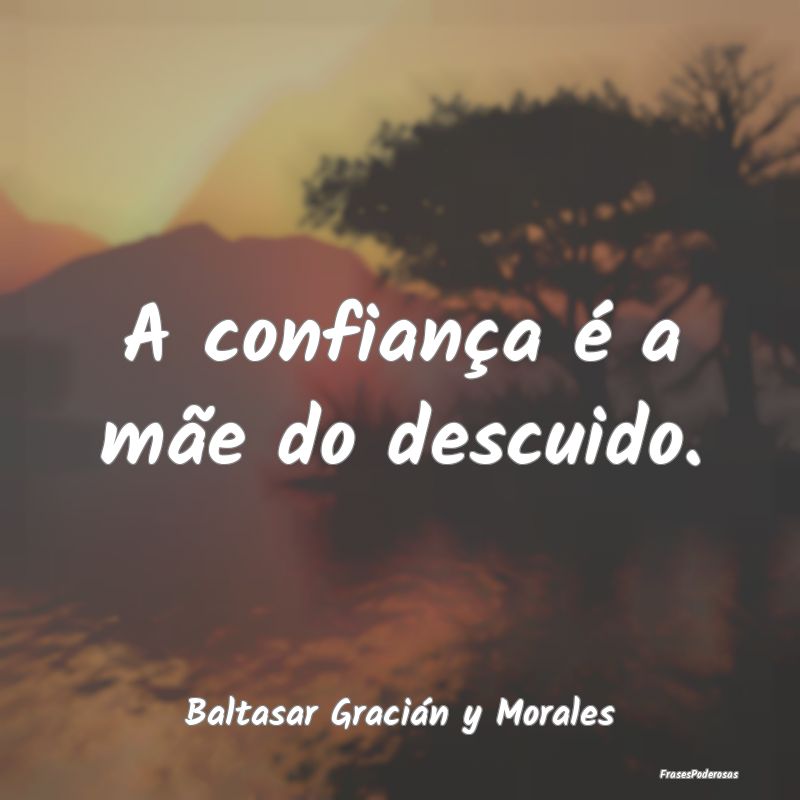 A confiança é a mãe do descuido....