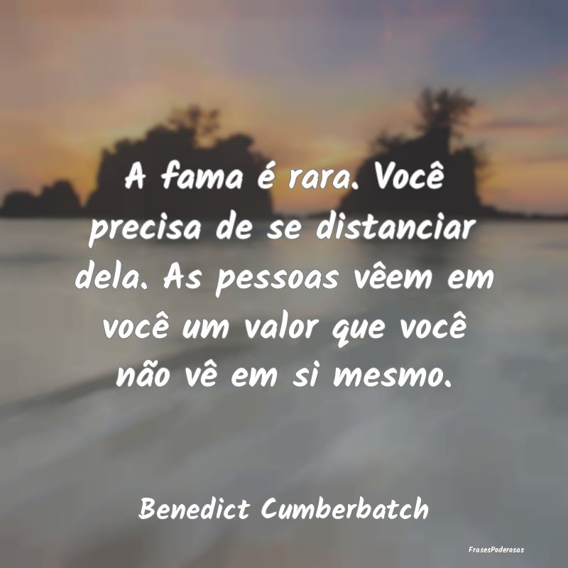 A fama é rara. Você precisa de se distanciar del... A fama é rara. Você precisa de se distanciar del...