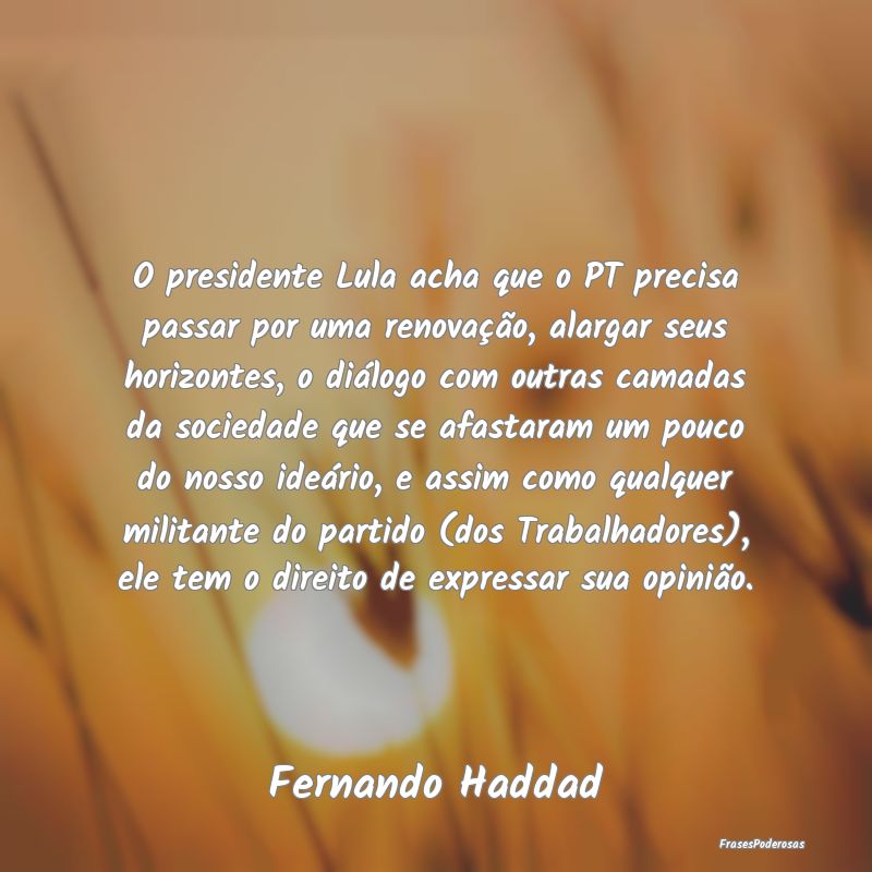 O presidente Lula acha que o PT precisa passar por... O presidente Lula acha que o PT precisa passar por...