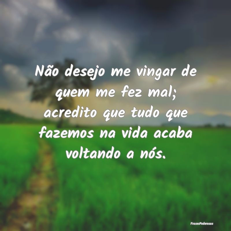 Não desejo me vingar de quem me fez mal; acredito... Não desejo me vingar de quem me fez mal; acredito...