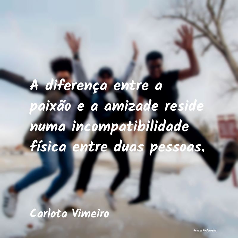 A diferença entre a paixão e a amizade reside nu... A diferença entre a paixão e a amizade reside nu...