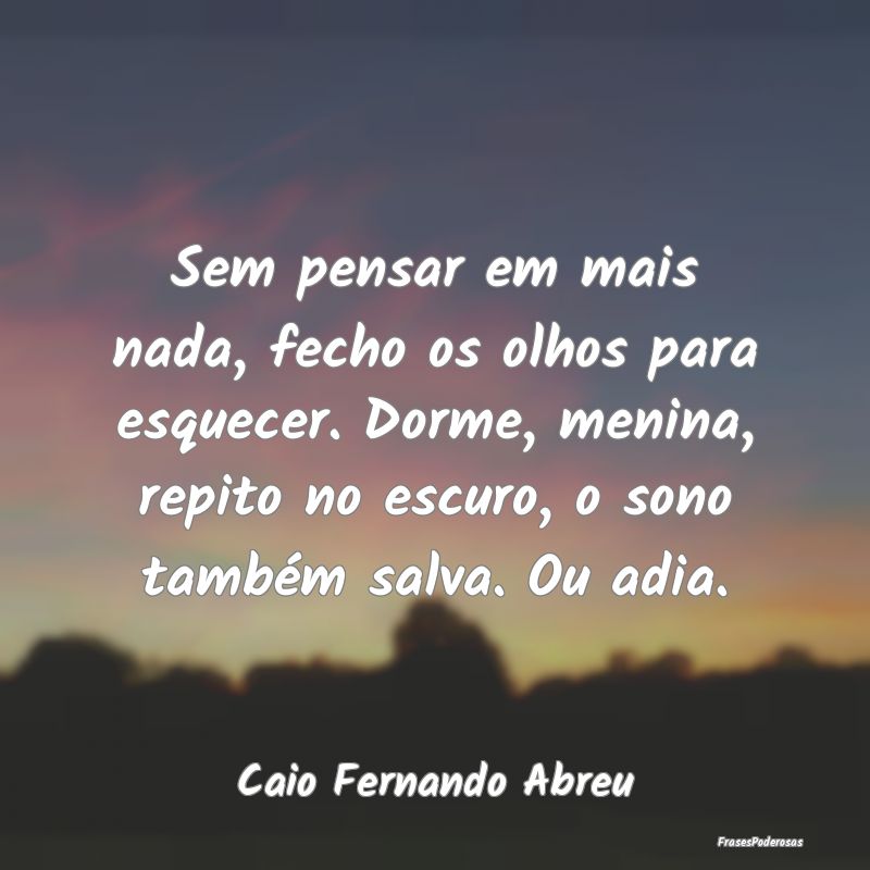 Sem pensar em mais nada, fecho os olhos para esque... Sem pensar em mais nada, fecho os olhos para esque...