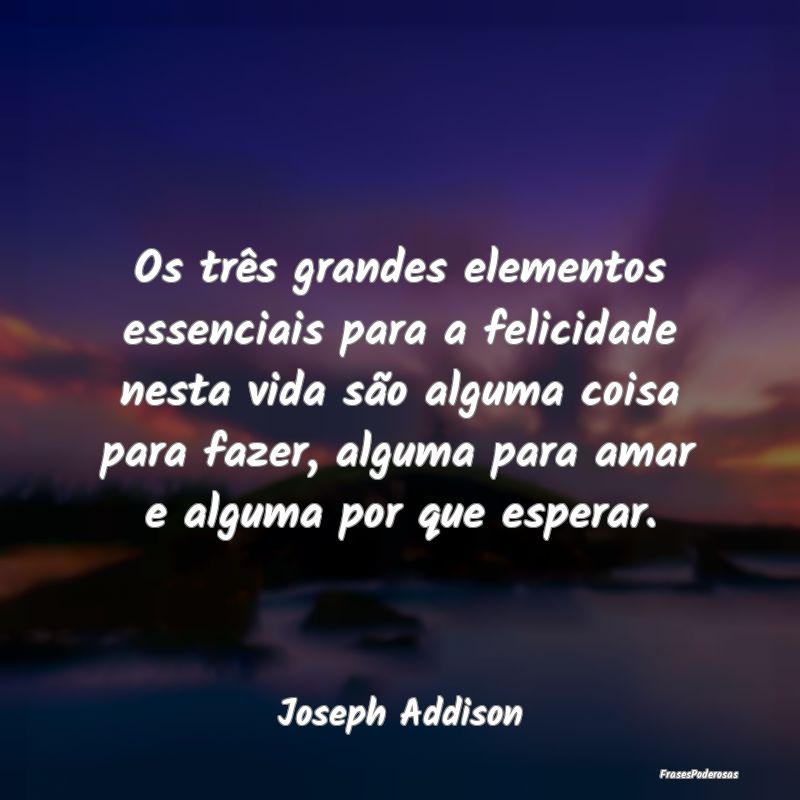 Os três grandes elementos essenciais para a felic... Os três grandes elementos essenciais para a felic...