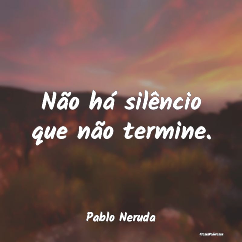 Não há silêncio que não termine....