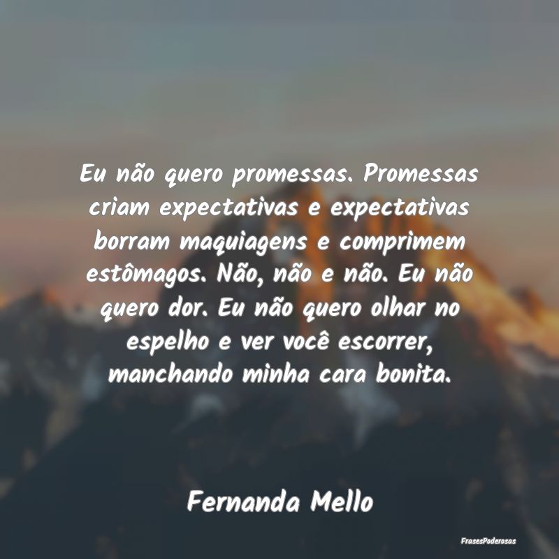 Eu não quero promessas. Promessas criam expectati... Eu não quero promessas. Promessas criam expectati...