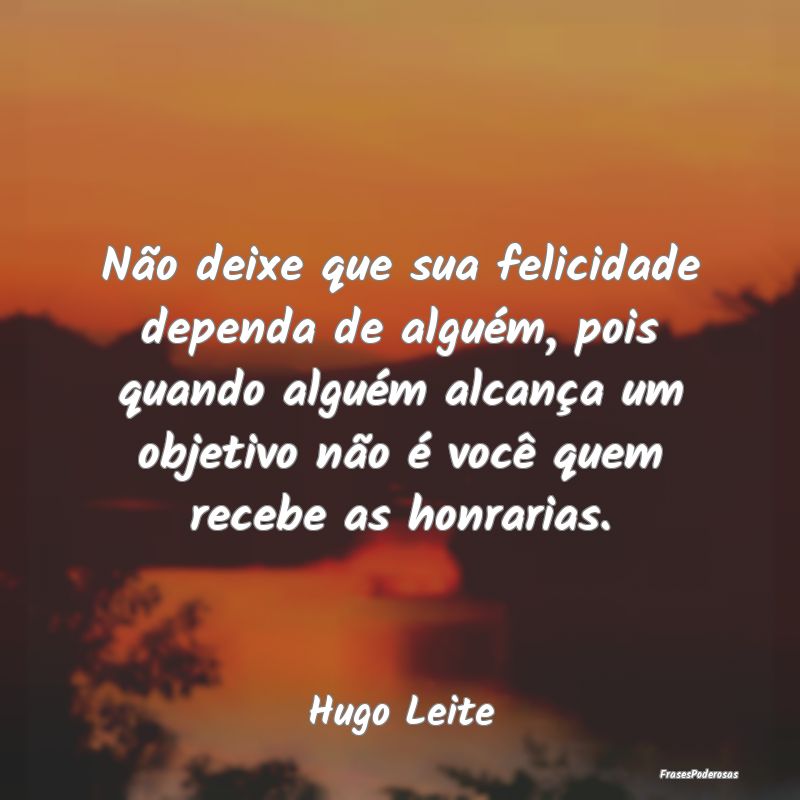 Não deixe que sua felicidade dependa de alguém, ... Não deixe que sua felicidade dependa de alguém, ...