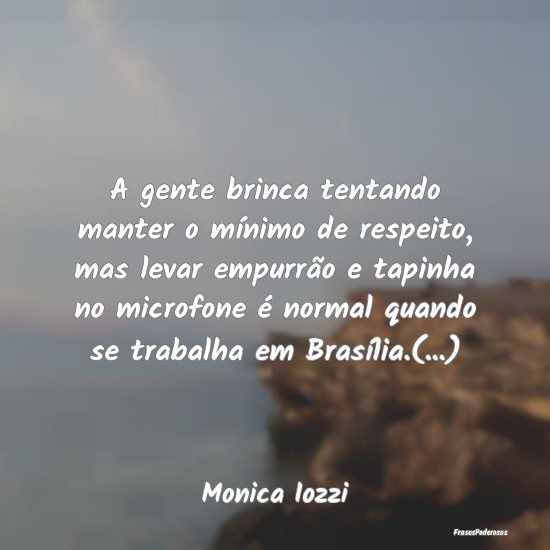 A gente brinca tentando manter o mínimo de respei... A gente brinca tentando manter o mínimo de respei...