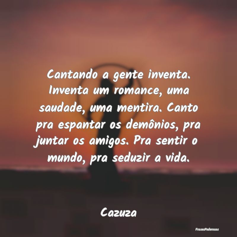 Cantando a gente inventa. Inventa um romance, uma ... Cantando a gente inventa. Inventa um romance, uma ...