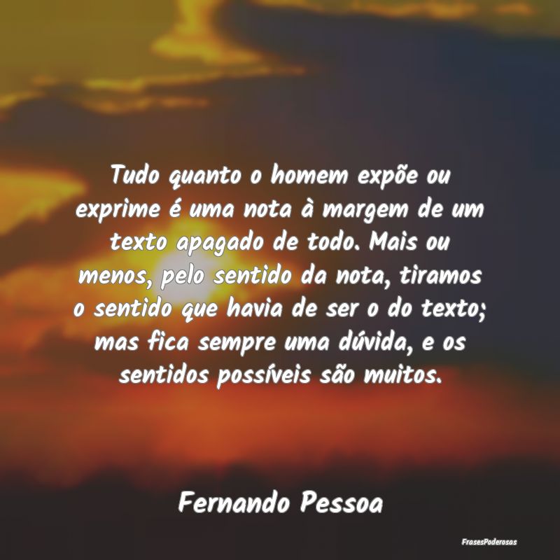 Tudo quanto o homem expõe ou exprime é uma nota ... Tudo quanto o homem expõe ou exprime é uma nota ...