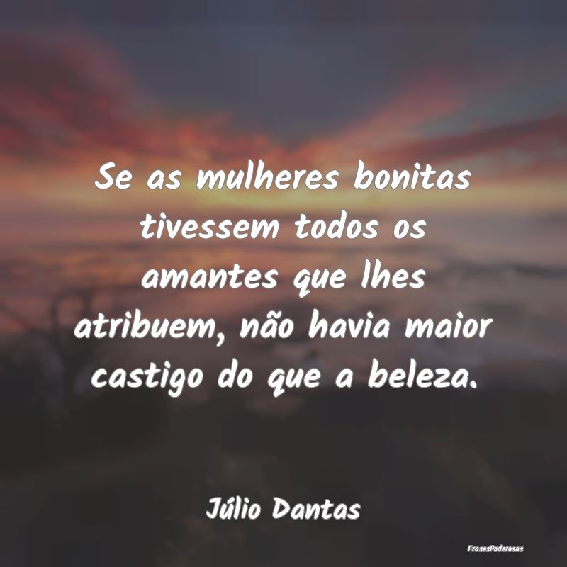 Se as mulheres bonitas tivessem todos os amantes q... Se as mulheres bonitas tivessem todos os amantes q...