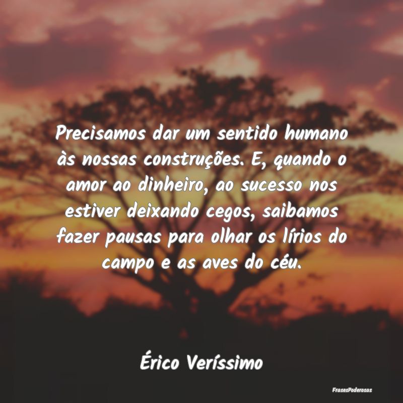 Precisamos dar um sentido humano às nossas constr... Precisamos dar um sentido humano às nossas constr...