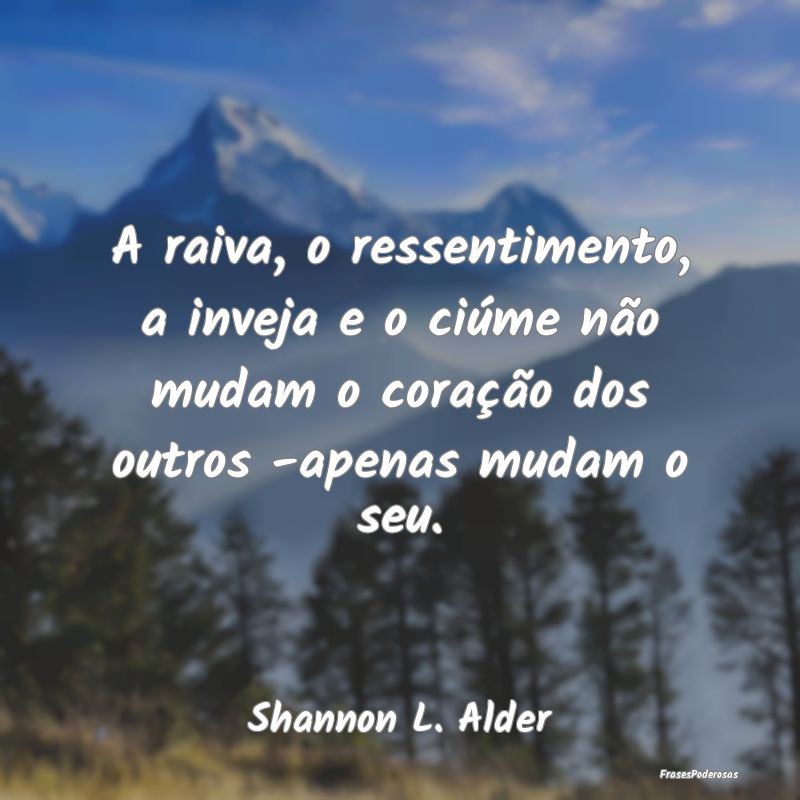 A raiva, o ressentimento, a inveja e o ciúme não... A raiva, o ressentimento, a inveja e o ciúme não...