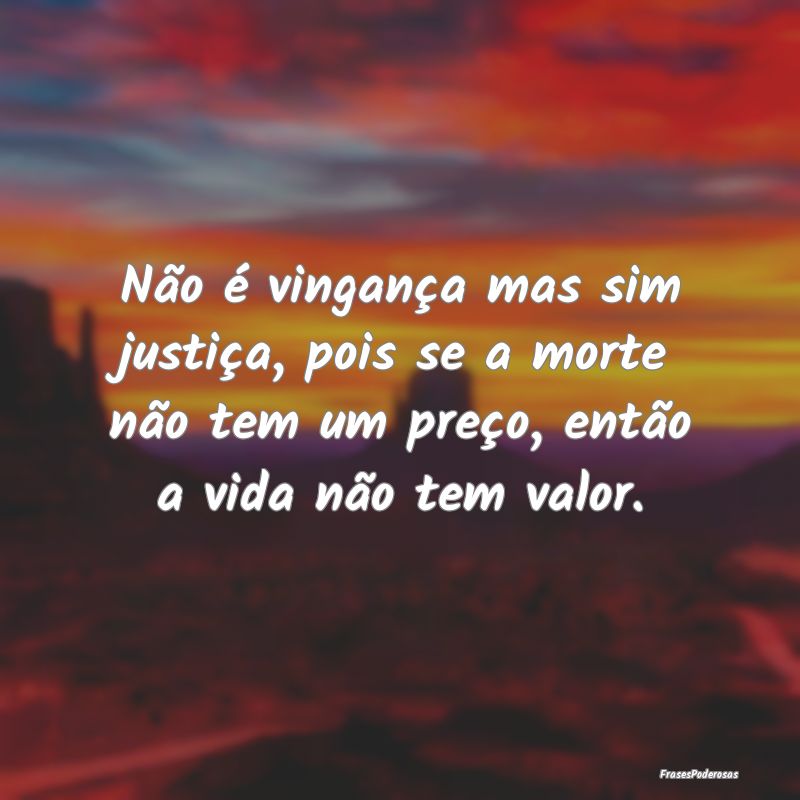 Não é vingança mas sim justiça, pois se a mort... Não é vingança mas sim justiça, pois se a mort...