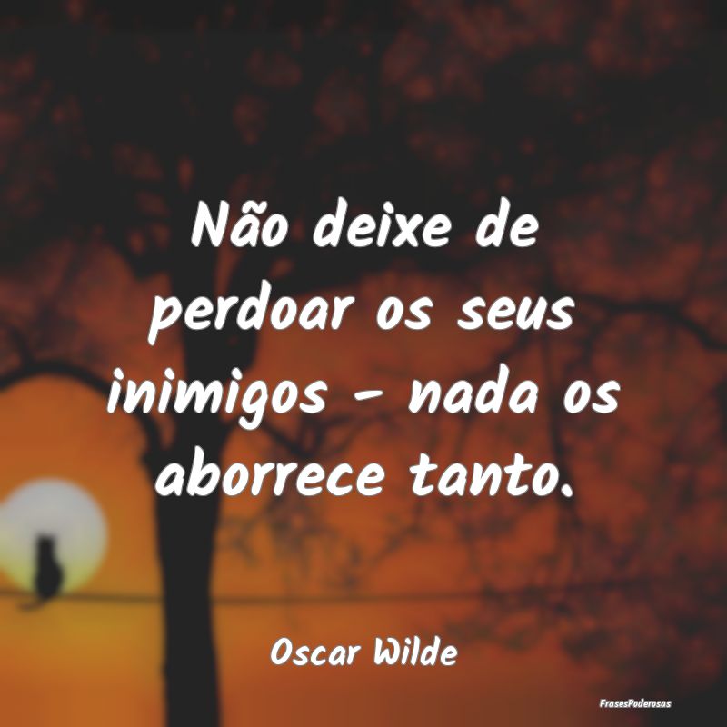 Não deixe de perdoar os seus inimigos - nada os a...