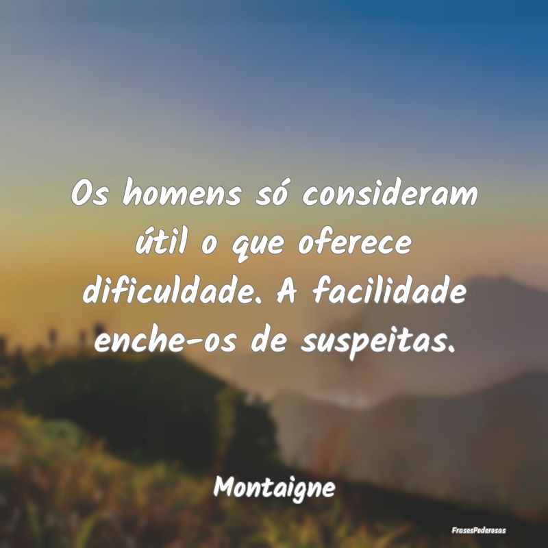 Os homens só consideram útil o que oferece dific... Os homens só consideram útil o que oferece dific...