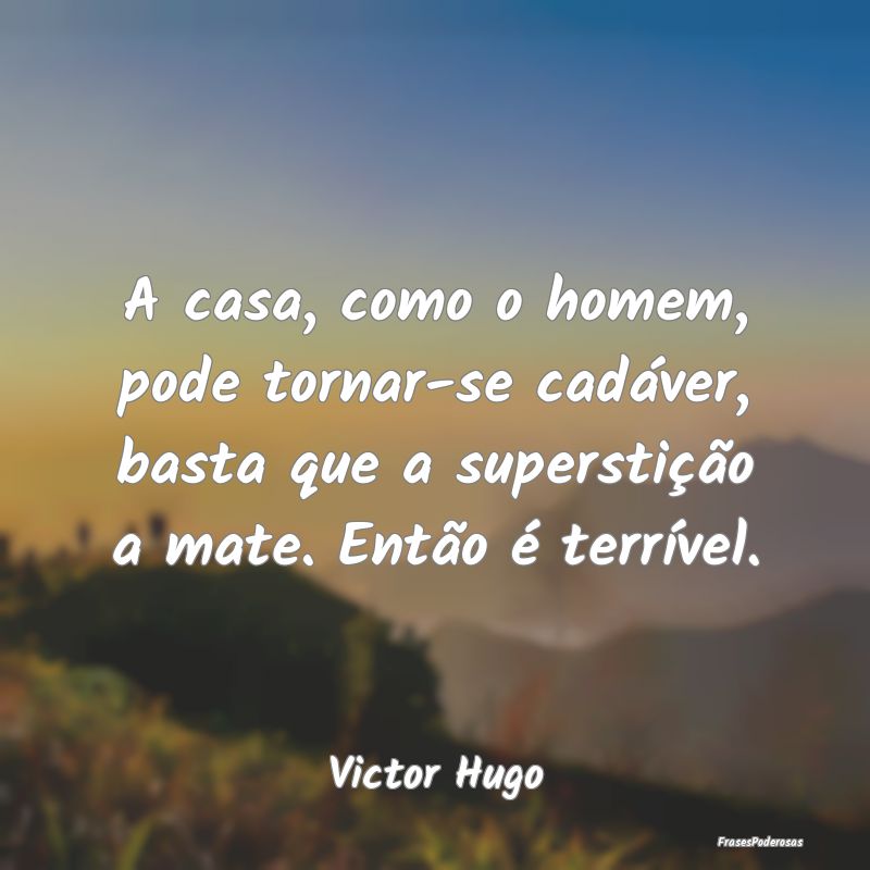 A casa, como o homem, pode tornar-se cadáver, bas... A casa, como o homem, pode tornar-se cadáver, bas...