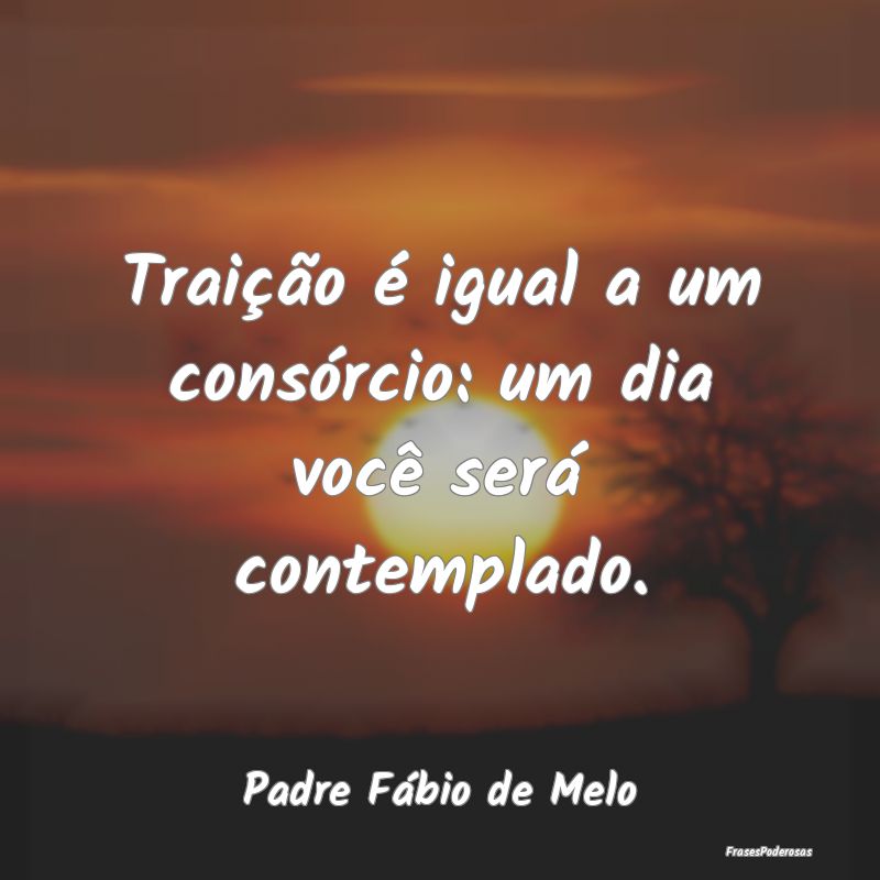 Frases de Traição - Traição é igual a um consórcio: um dia você s...